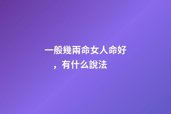 一般幾兩命女人命好，有什么說法